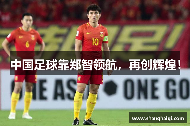 中国足球靠郑智领航，再创辉煌！